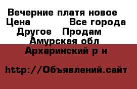 Вечерние платя новое › Цена ­ 3 000 - Все города Другое » Продам   . Амурская обл.,Архаринский р-н